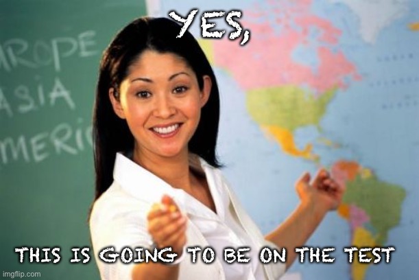 Unhelpful High School Teacher Meme | YES, THIS IS GOING TO BE ON THE TEST | image tagged in memes,unhelpful high school teacher | made w/ Imgflip meme maker