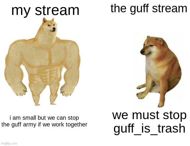 yes | my stream; the guff stream; i am small but we can stop the guff army if we work together; we must stop guff_is_trash | image tagged in memes,buff doge vs cheems | made w/ Imgflip meme maker