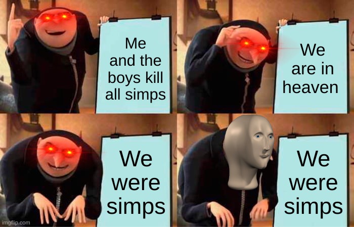 Gru's Plan | Me and the boys kill all simps; We are in heaven; We were simps; We were simps | image tagged in memes,gru's plan | made w/ Imgflip meme maker
