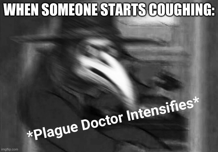 Plague Doctor | WHEN SOMEONE STARTS COUGHING: | image tagged in plague doctor | made w/ Imgflip meme maker