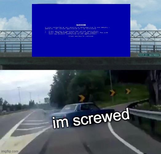 I got a bluescreen i'm screwed | im screwed | image tagged in memes,left exit 12 off ramp,windows | made w/ Imgflip meme maker