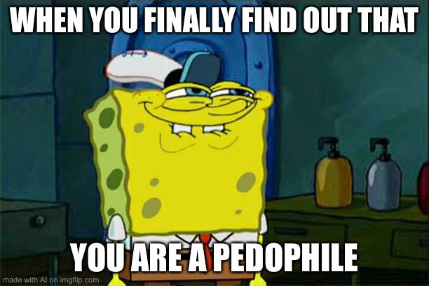 Don't You Squidward | WHEN YOU FINALLY FIND OUT THAT; YOU ARE A PEDOPHILE | image tagged in memes,don't you squidward | made w/ Imgflip meme maker