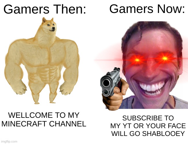 gamer go brrrrrrr | Gamers Then:; Gamers Now:; WELLCOME TO MY MINECRAFT CHANNEL; SUBSCRIBE TO MY YT OR YOUR FACE WILL GO SHABLOOEY | image tagged in memes,buff doge vs cheems | made w/ Imgflip meme maker