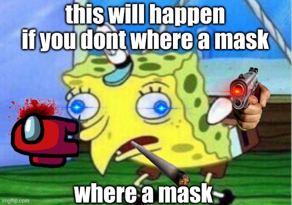 Mocking Spongebob Meme | this will happen if you dont where a mask; where a mask | image tagged in memes,mocking spongebob | made w/ Imgflip meme maker