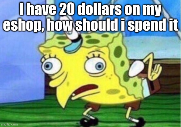 Mocking Spongebob | I have 20 dollars on my eshop, how should i spend it | image tagged in memes,mocking spongebob | made w/ Imgflip meme maker