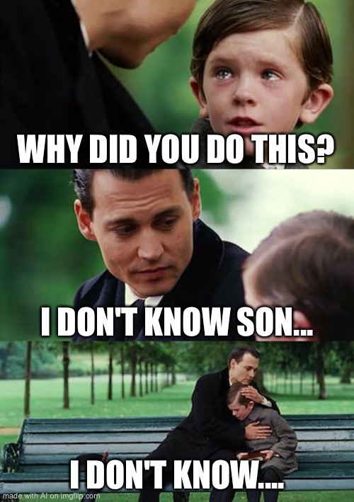 Finding Neverland | WHY DID YOU DO THIS? I DON'T KNOW SON... I DON'T KNOW.... | image tagged in memes,finding neverland | made w/ Imgflip meme maker