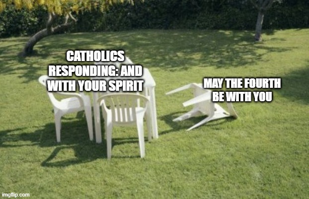 We Will Rebuild Meme | CATHOLICS RESPONDING: AND WITH YOUR SPIRIT; MAY THE FOURTH BE WITH YOU | image tagged in memes,we will rebuild | made w/ Imgflip meme maker