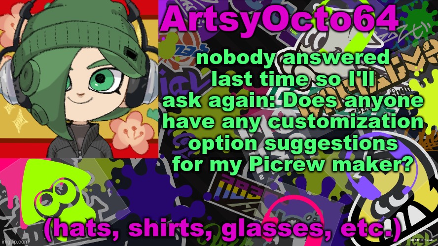 ArtsyOcto's Splatoon Template | nobody answered last time so I'll ask again: Does anyone have any customization option suggestions for my Picrew maker? (hats, shirts, glasses, etc.) | image tagged in artsyocto's splatoon template | made w/ Imgflip meme maker
