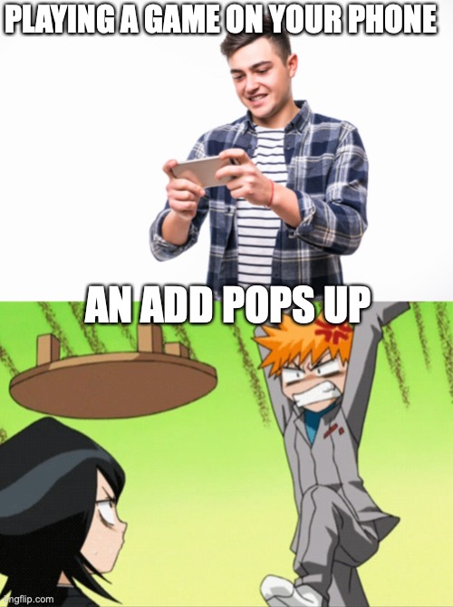 PLAYING A GAME ON YOUR PHONE; AN ADD POPS UP | image tagged in anime table flip | made w/ Imgflip meme maker