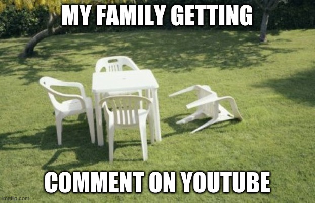 youtube comment | MY FAMILY GETTING; COMMENT ON YOUTUBE | image tagged in memes,we will rebuild | made w/ Imgflip meme maker