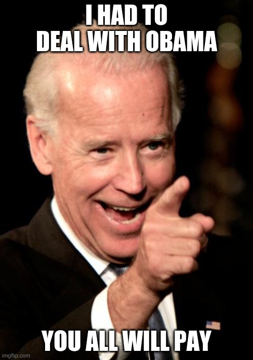 Smilin Biden Meme | I HAD TO DEAL WITH OBAMA; YOU ALL WILL PAY | image tagged in memes,smilin biden | made w/ Imgflip meme maker
