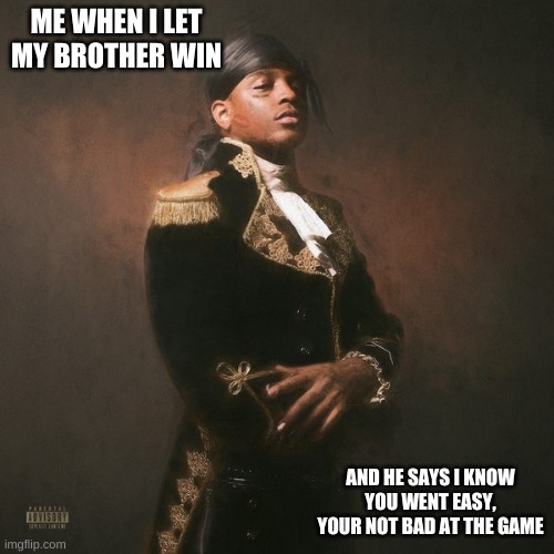 Respective ski mask the slump god | ME WHEN I LET MY BROTHER WIN; AND HE SAYS I KNOW YOU WENT EASY, YOUR NOT BAD AT THE GAME | image tagged in respective ski mask the slump god | made w/ Imgflip meme maker