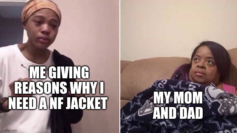 Me explaining to my mom | ME GIVING REASONS WHY I NEED A NF JACKET; MY MOM AND DAD | image tagged in me explaining to my mom | made w/ Imgflip meme maker