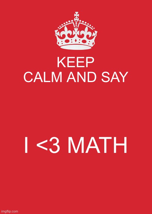 I LOVE MATH!!!... In fact I’m in math rn | KEEP CALM AND SAY; I <3 MATH | image tagged in memes,keep calm and carry on red | made w/ Imgflip meme maker