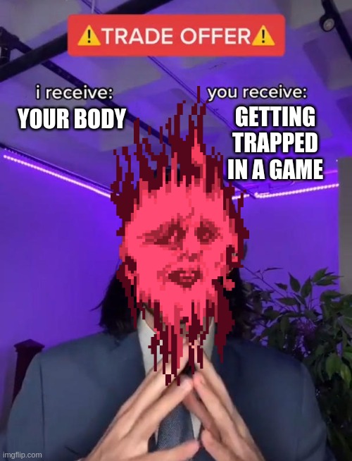 He has a deal for u | GETTING TRAPPED IN A GAME; YOUR BODY | image tagged in trade offer | made w/ Imgflip meme maker