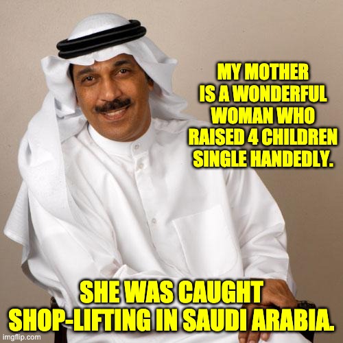 Single-handed | MY MOTHER IS A WONDERFUL WOMAN WHO RAISED 4 CHILDREN SINGLE HANDEDLY. SHE WAS CAUGHT SHOP-LIFTING IN SAUDI ARABIA. | image tagged in arab | made w/ Imgflip meme maker