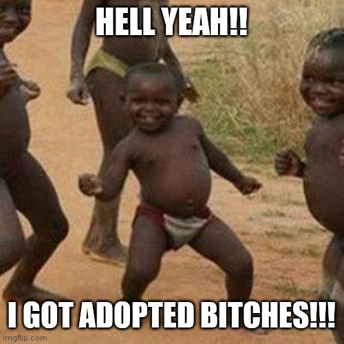 Third World Success Kid | HELL YEAH!! I GOT ADOPTED BITCHES!!! | image tagged in memes,third world success kid | made w/ Imgflip meme maker