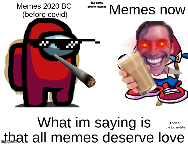 Memes are = | But screw zoomer memes; Memes 2020 BC 
(before covid); Memes now; What im saying is that all memes deserve love; Look at the top middle | image tagged in memes,buff doge vs cheems | made w/ Imgflip meme maker