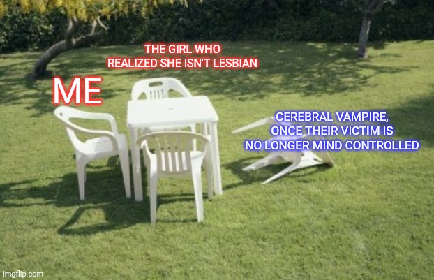 Red Pill for the Win | THE GIRL WHO REALIZED SHE ISN'T LESBIAN; ME; CEREBRAL VAMPIRE, ONCE THEIR VICTIM IS NO LONGER MIND CONTROLLED | image tagged in lgbtq,alphabet,sexual positions,uno reverse card,lesbian problems,you vs the guy she tells you not to worry about | made w/ Imgflip meme maker