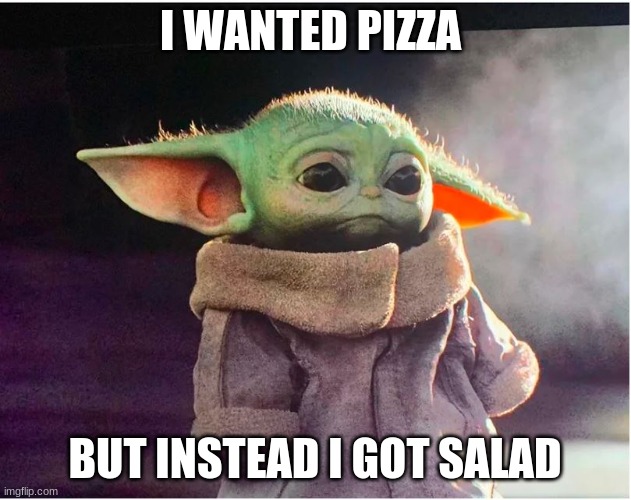 Sad Baby Yoda | I WANTED PIZZA; BUT INSTEAD I GOT SALAD | image tagged in sad baby yoda | made w/ Imgflip meme maker