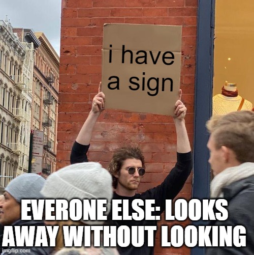 i have a sign; EVERONE ELSE: LOOKS AWAY WITHOUT LOOKING | image tagged in memes,guy holding cardboard sign | made w/ Imgflip meme maker