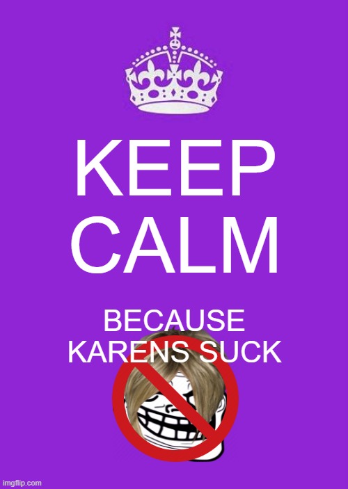 Karens suck. |  KEEP CALM; BECAUSE KARENS SUCK | image tagged in memes,keep calm and carry on purple,karens,viral,dank | made w/ Imgflip meme maker