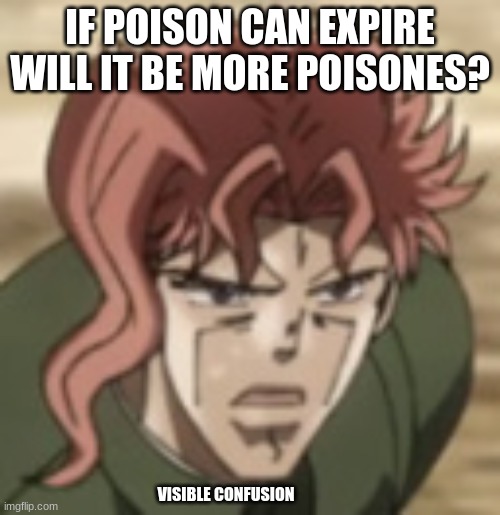 confused Kakyoin | IF POISON CAN EXPIRE WILL IT BE MORE POISONES? VISIBLE CONFUSION | image tagged in confused kakyoin | made w/ Imgflip meme maker