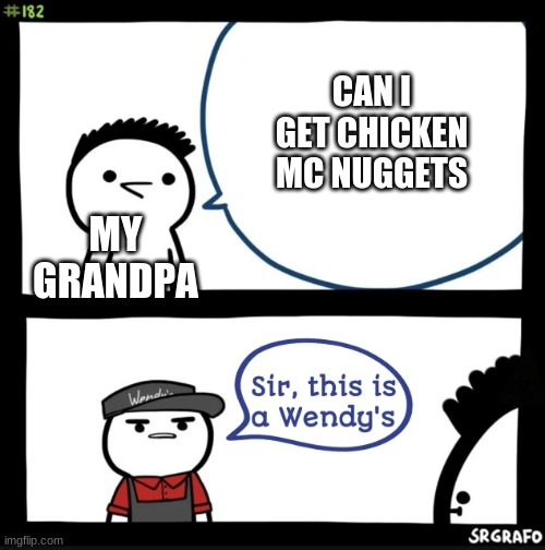Sir this is a wendys | CAN I GET CHICKEN MC NUGGETS; MY GRANDPA | image tagged in sir this is a wendys | made w/ Imgflip meme maker