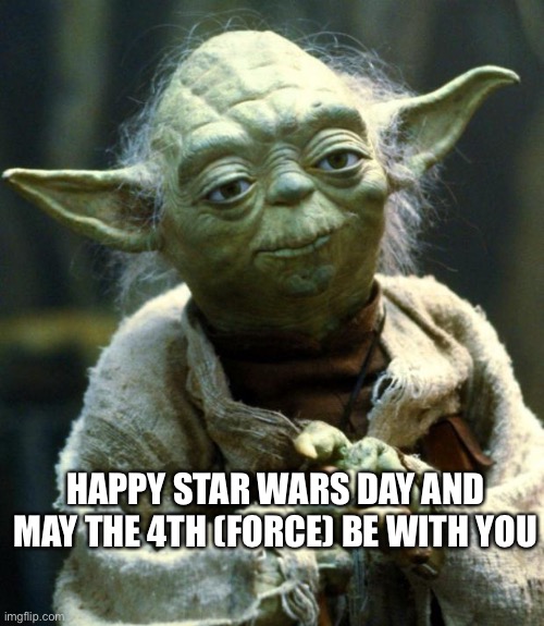 May the 4th be with you | HAPPY STAR WARS DAY AND MAY THE 4TH (FORCE) BE WITH YOU | image tagged in memes,star wars yoda,may the 4th,may the force be with you,star wars,star wars day | made w/ Imgflip meme maker