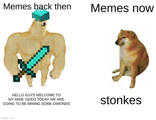 buff doge vs cheems | Memes back then; Memes now; HELLO GUYS WELCOME TO MY MINE VIDEO TODAY WE ARE GOING TO BE MINING SOME DIMONDS; stonkes | image tagged in memes,buff doge vs cheems | made w/ Imgflip meme maker
