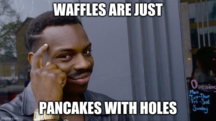Roll Safe Think About It | WAFFLES ARE JUST; PANCAKES WITH HOLES | image tagged in memes,roll safe think about it | made w/ Imgflip meme maker