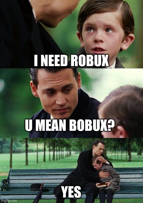 BOBUX NOT ROBUX | I NEED ROBUX; U MEAN BOBUX? YES | image tagged in memes,finding neverland | made w/ Imgflip meme maker