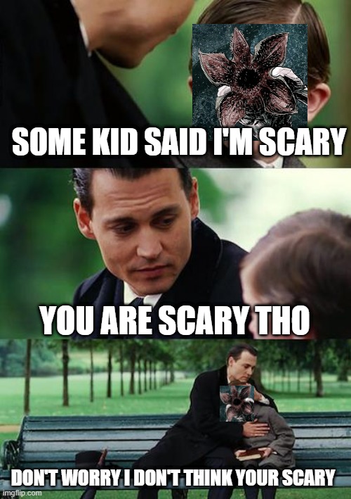Finding Neverland Meme | SOME KID SAID I'M SCARY; YOU ARE SCARY THO; DON'T WORRY I DON'T THINK YOUR SCARY | image tagged in memes,finding neverland | made w/ Imgflip meme maker