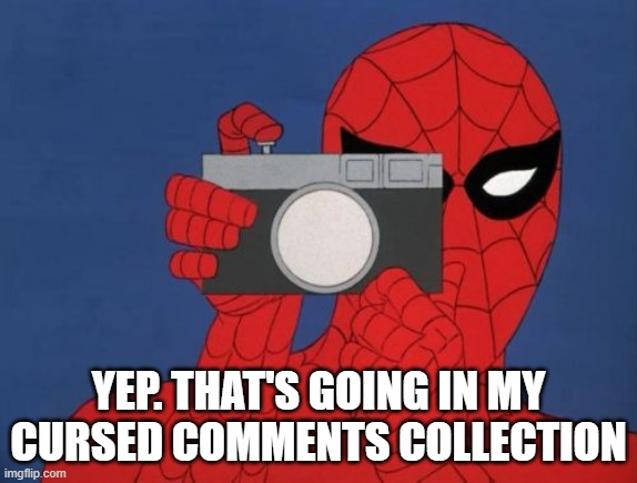 Spiderman Camera Meme | YEP. THAT'S GOING IN MY CURSED COMMENTS COLLECTION | image tagged in memes,spiderman camera,spiderman | made w/ Imgflip meme maker