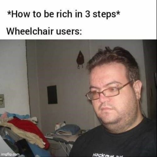 O no | image tagged in dark humor,funny,rich,wheelchair | made w/ Imgflip meme maker