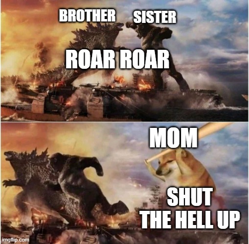 Kong Godzilla Doge | SISTER; BROTHER; ROAR ROAR; MOM; SHUT THE HELL UP | image tagged in kong godzilla doge | made w/ Imgflip meme maker