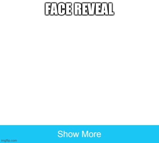 show more | FACE REVEAL | image tagged in show more | made w/ Imgflip meme maker