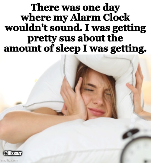 There was one day where my Alarm Clock wouldn't sound. I was getting pretty sus about the amount of sleep I was getting. @iiixsszr | made w/ Imgflip meme maker