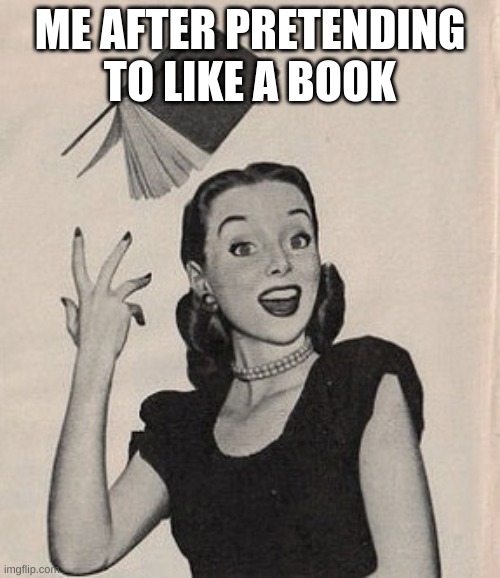 Book hating | ME AFTER PRETENDING TO LIKE A BOOK | image tagged in throwing book vintage woman,so true memes | made w/ Imgflip meme maker