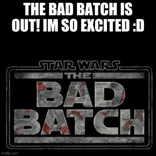 im so excited to watch it later today! | THE BAD BATCH IS OUT! IM SO EXCITED :D | image tagged in star wars,clone wars,star wars prequels | made w/ Imgflip meme maker