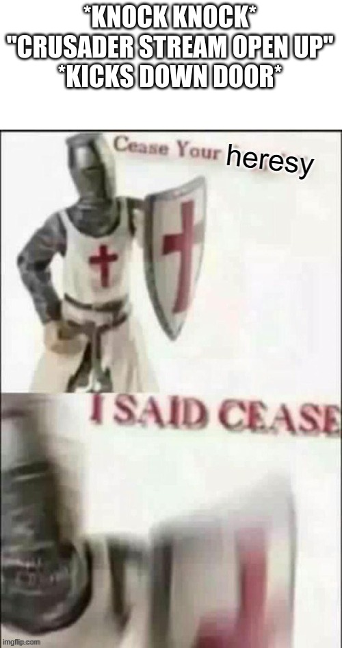 CEASE | *KNOCK KNOCK*
"CRUSADER STREAM OPEN UP"
*KICKS DOWN DOOR* | image tagged in cease | made w/ Imgflip meme maker