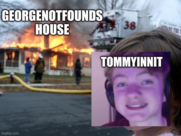 tommy was a bad boy | GEORGENOTFOUNDS HOUSE; TOMMYINNIT | image tagged in memes,disaster girl,dream smp | made w/ Imgflip meme maker