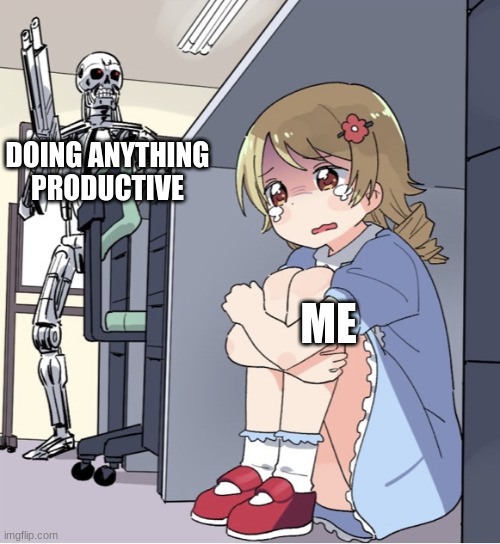 Anime Girl Hiding from Terminator | DOING ANYTHING PRODUCTIVE; ME | image tagged in anime girl hiding from terminator | made w/ Imgflip meme maker
