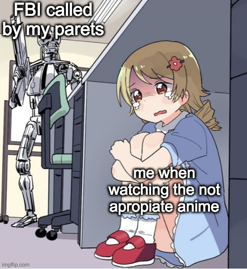 ups | FBI called by my parets; me when watching the not apropiate anime | image tagged in anime girl hiding from terminator | made w/ Imgflip meme maker