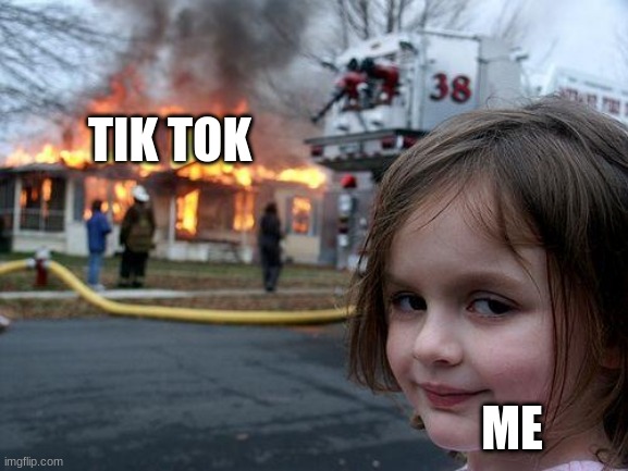 Disaster Girl | TIK TOK; ME | image tagged in memes,disaster girl | made w/ Imgflip meme maker