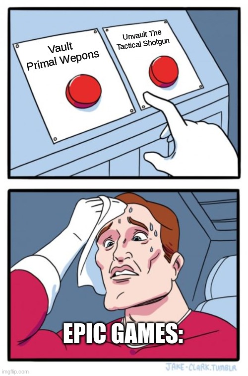 Two Buttons Meme | Unvault The Tactical Shotgun; Vault Primal Wepons; EPIC GAMES: | image tagged in memes,two buttons,fortnite | made w/ Imgflip meme maker