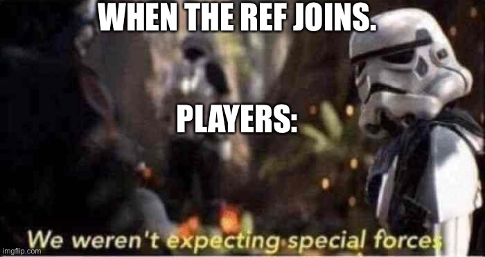 We Weren't Expecting Special Forces | WHEN THE REF JOINS. PLAYERS: | image tagged in we weren't expecting special forces | made w/ Imgflip meme maker