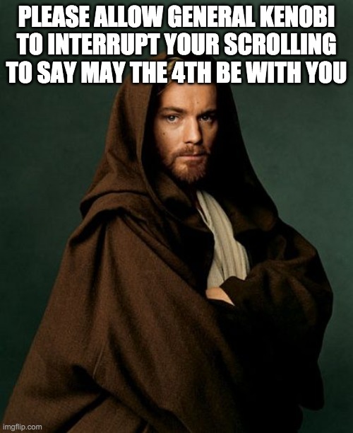 Jesus Obi Wan Kenobi | PLEASE ALLOW GENERAL KENOBI TO INTERRUPT YOUR SCROLLING TO SAY MAY THE 4TH BE WITH YOU | image tagged in jesus obi wan kenobi | made w/ Imgflip meme maker
