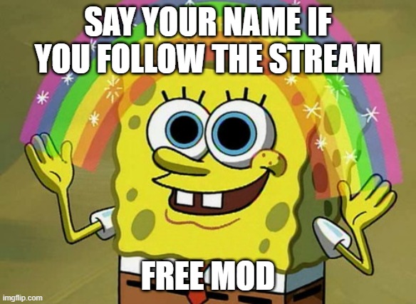 Free mod for first 10 followers | SAY YOUR NAME IF YOU FOLLOW THE STREAM; FREE MOD | image tagged in memes,imagination spongebob | made w/ Imgflip meme maker