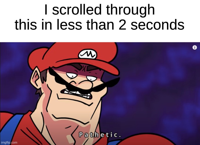 mario pathetic | I scrolled through this in less than 2 seconds | image tagged in mario pathetic | made w/ Imgflip meme maker